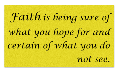 Faith is being sure of what you hope for and certain of what you do not see